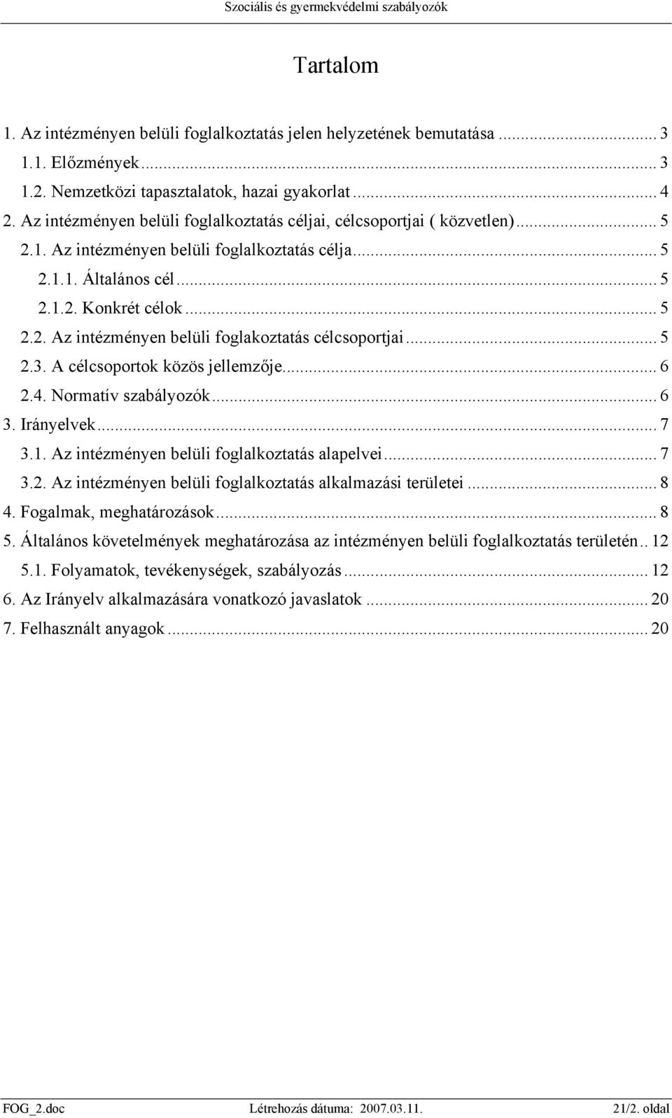 .. 5 2.3. A célcsoportok közös jellemzője... 6 2.4. Normatív szabályozók... 6 3. Irányelvek... 7 3.1. Az intézményen belüli foglalkoztatás alapelvei... 7 3.2. Az intézményen belüli foglalkoztatás alkalmazási területei.