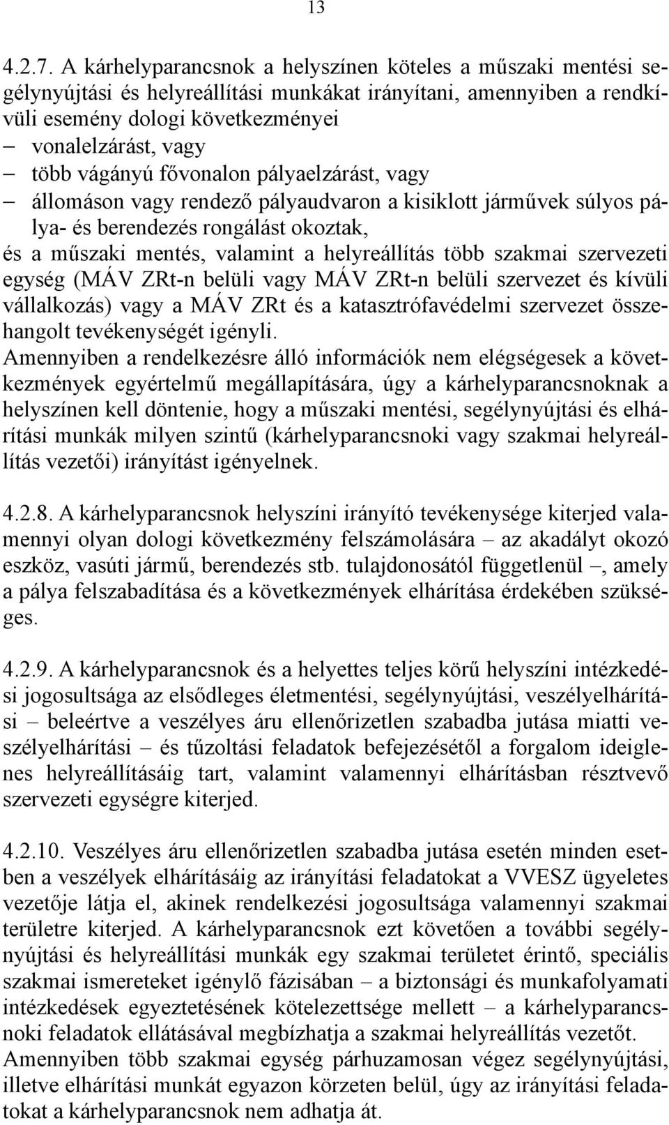 fővonalon pályaelzárást, vagy állomáson vagy rendező pályaudvaron a kisiklott járművek súlyos pálya- és berendezés rongálást okoztak, és a műszaki mentés, valamint a helyreállítás több szakmai