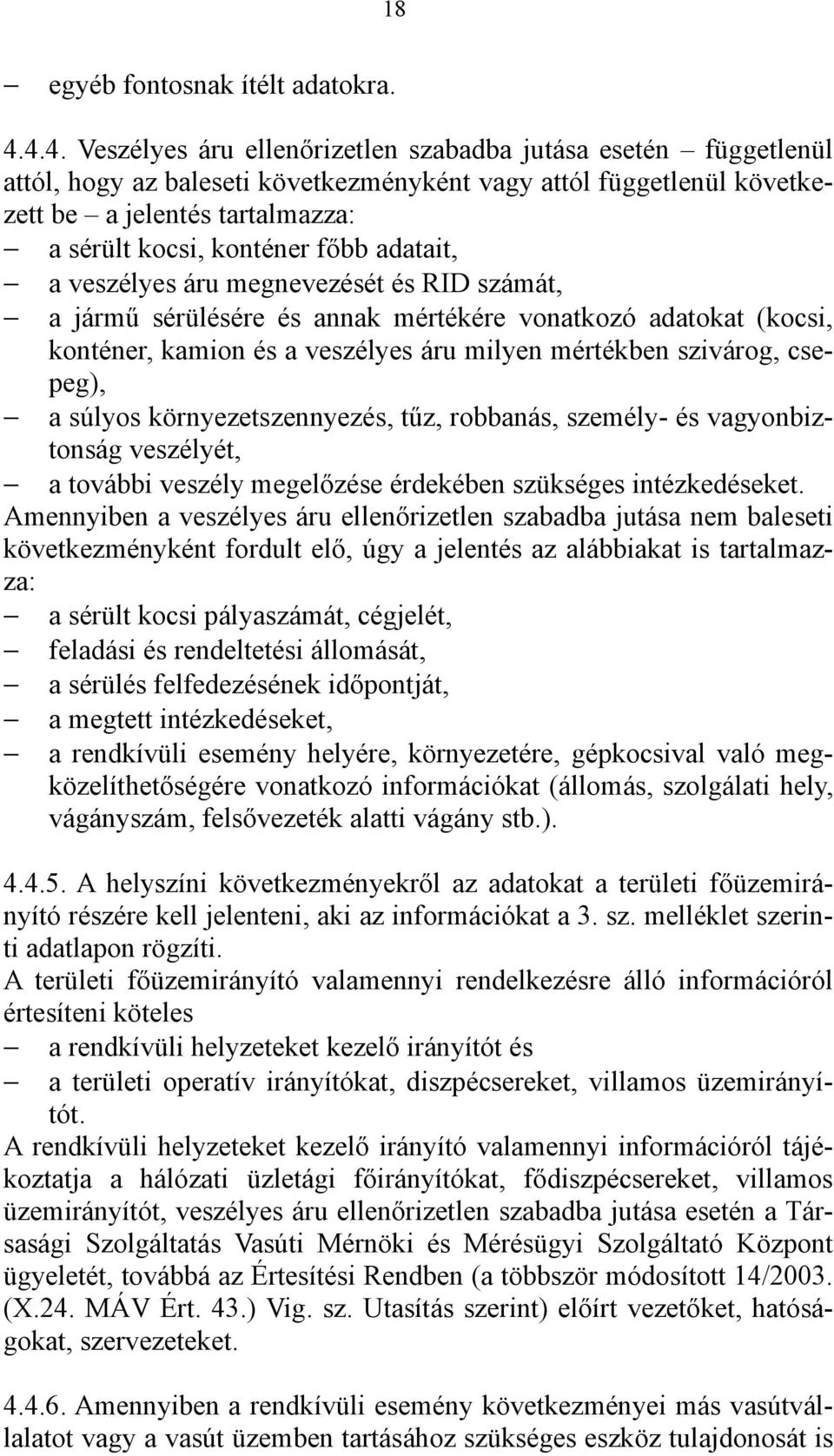 főbb adatait, a veszélyes áru megnevezését és RID számát, a jármű sérülésére és annak mértékére vonatkozó adatokat (kocsi, konténer, kamion és a veszélyes áru milyen mértékben szivárog, csepeg), a