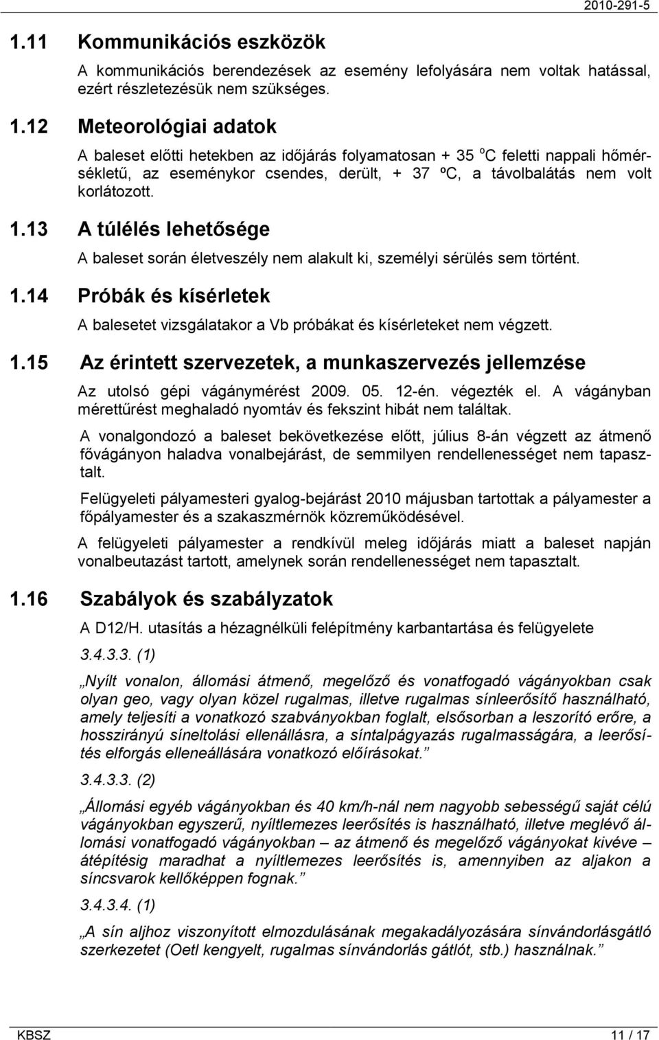 13 A túlélés lehetősége A baleset során életveszély nem alakult ki, személyi sérülés sem történt. 1.14 Próbák és kísérletek A balesetet vizsgálatakor a Vb próbákat és kísérleteket nem végzett. 1.15 Az érintett szervezetek, a munkaszervezés jellemzése Az utolsó gépi vágánymérést 2009.