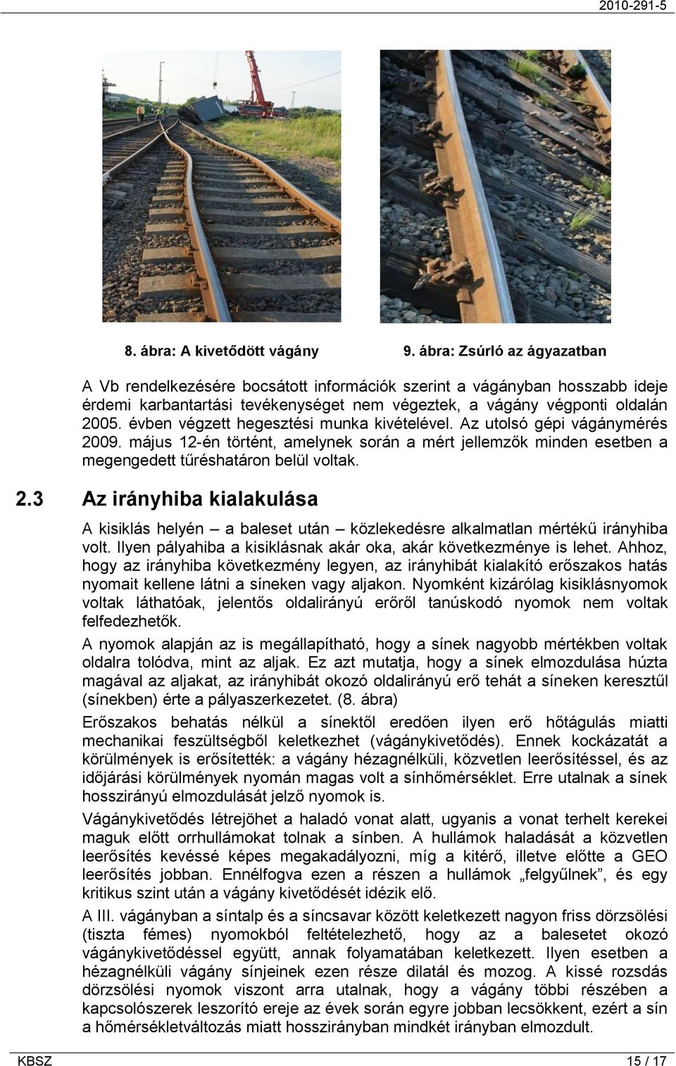 évben végzett hegesztési munka kivételével. Az utolsó gépi vágánymérés 2009. május 12-én történt, amelynek során a mért jellemzők minden esetben a megengedett tűréshatáron belül voltak. 2.3 Az irányhiba kialakulása A kisiklás helyén a baleset után közlekedésre alkalmatlan mértékű irányhiba volt.