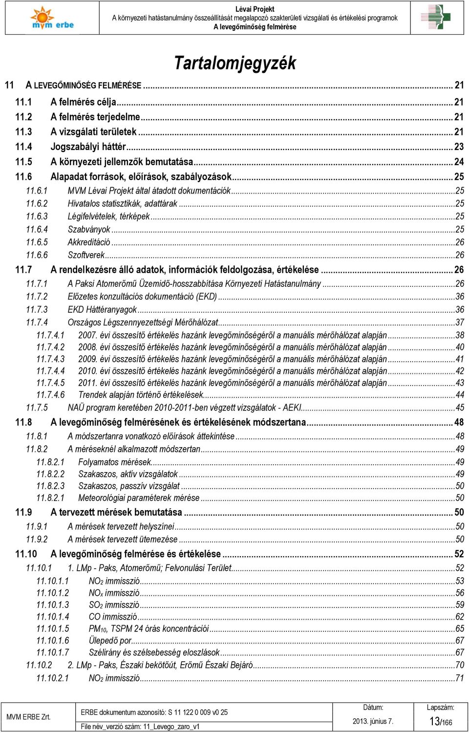 ..25 11.6.3 Légifelvételek, térképek...25 11.6.4 Szabványok...25 11.6.5 Akkreditáció...26 11.6.6 Szoftverek...26 11.7 A rendelkezésre álló adatok, információk feldolgozása, értékelése... 26 11.7.1 A Paksi Atomerőmű Üzemidő-hosszabbítása Környezeti Hatástanulmány.