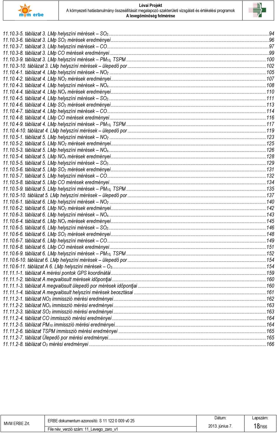 táblázat 4. LMp NO2 mérések eredményei...107 11.10.4-3. táblázat 4. LMp helyszíni mérések NOx...108 11.10.4-4. táblázat 4. LMp NOx mérések eredményei...110 11.10.4-5. táblázat 4. LMp helyszíni mérések SO2.