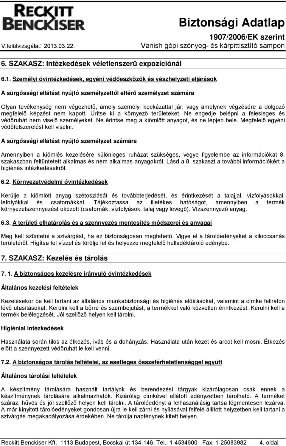 jár, vagy amelynek végzésére a dolgozó megfelelő képzést nem kapott. Ürítse ki a környező területeket. Ne engedje belépni a felesleges és védőruhát nem viselő személyeket.