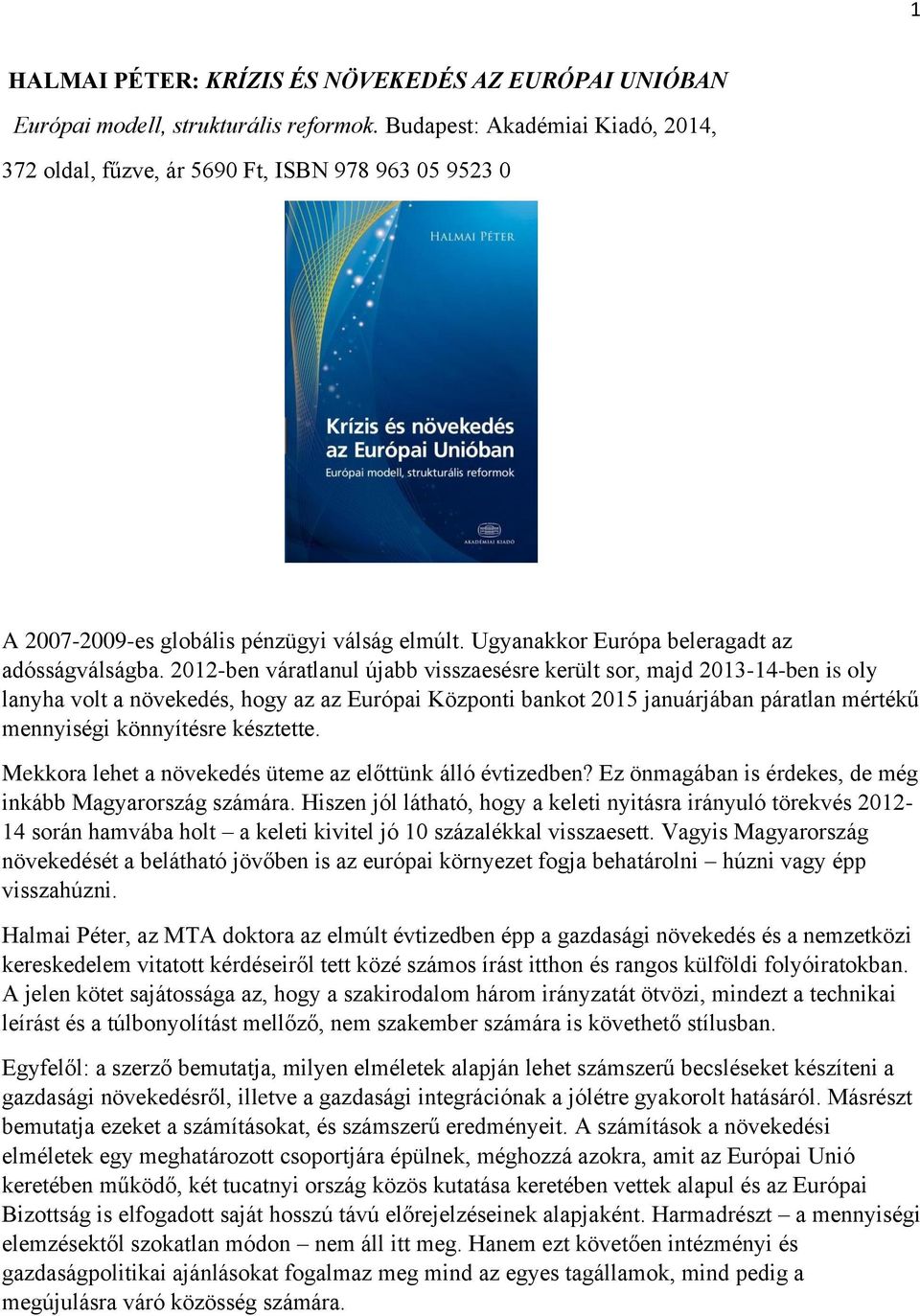 2012-ben váratlanul újabb visszaesésre került sor, majd 2013-14-ben is oly lanyha volt a növekedés, hogy az az Európai Központi bankot 2015 januárjában páratlan mértékű mennyiségi könnyítésre