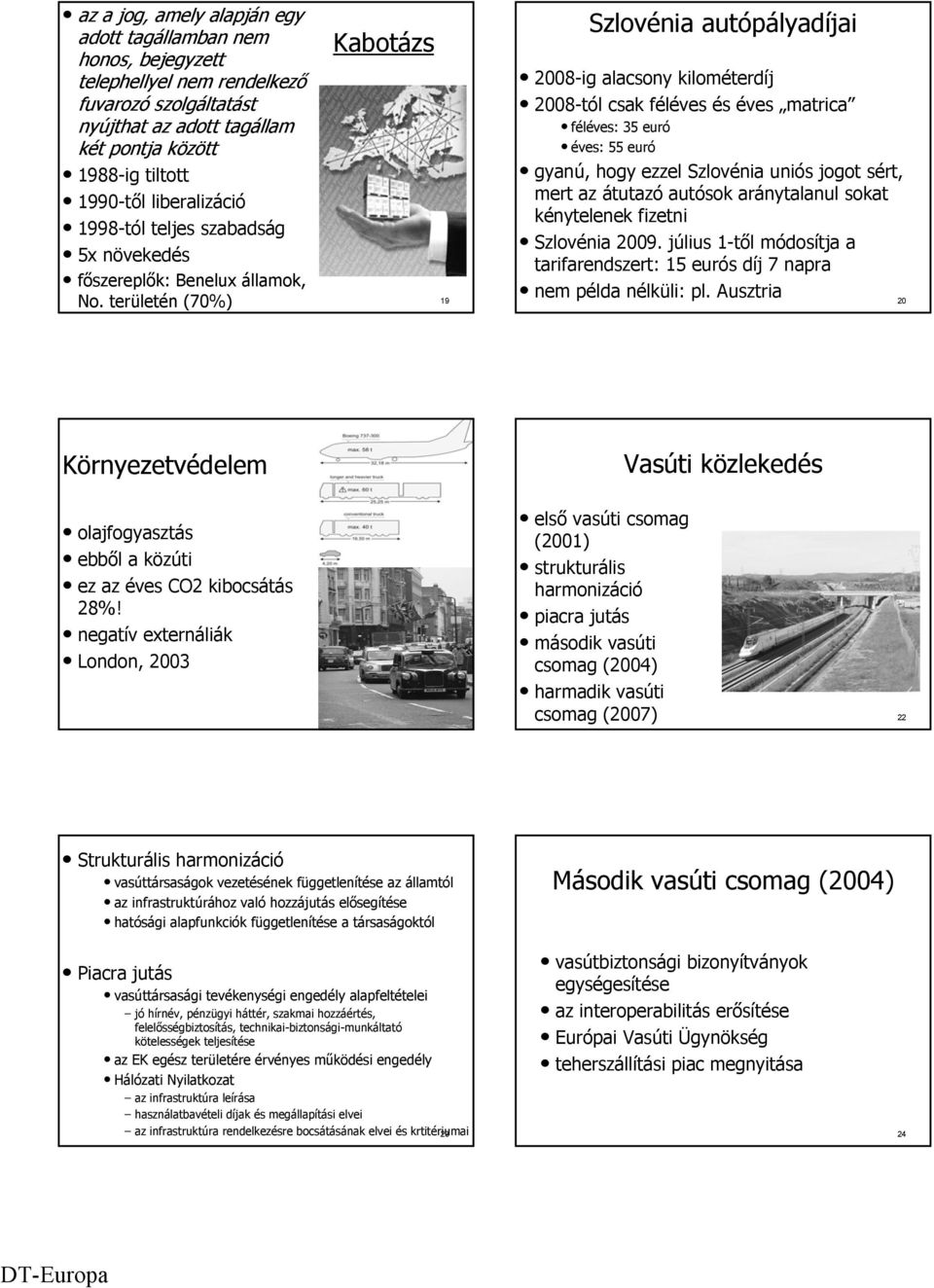 területén (70%) 19 Szlovénia autópályadíjai 2008-ig alacsony kilométerdíj 2008-tól csak féléves és éves matrica féléves: 35 euró éves: 55 euró gyanú, hogy ezzel Szlovénia uniós jogot sért, mert az