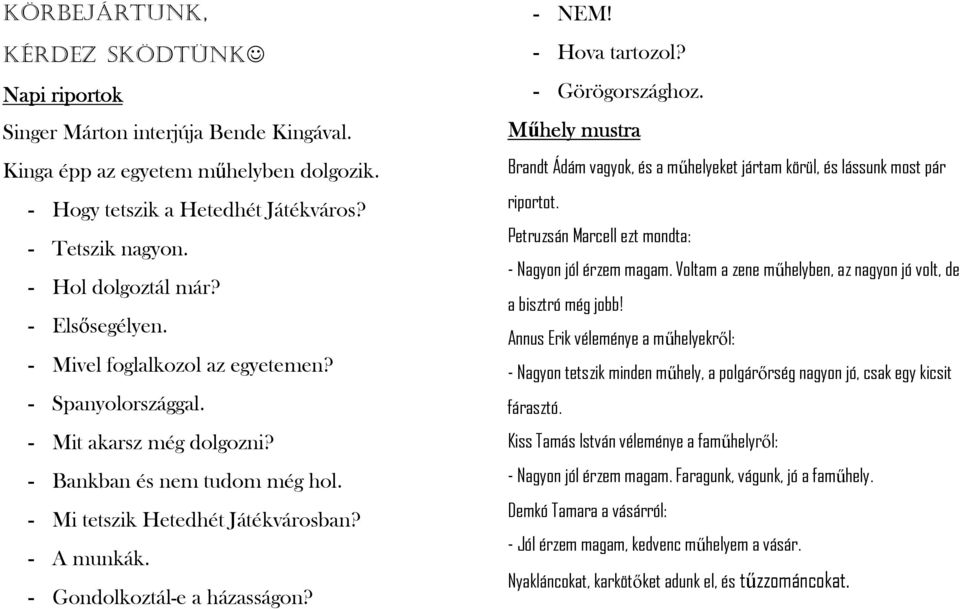 - Gondolkoztál-e a házasságon? - NEM! - Hova tartozol? - Görögországhoz. Mőhely mustra Brandt Ádám vagyok, és a mőhelyeket jártam körül, és lássunk most pár riportot.