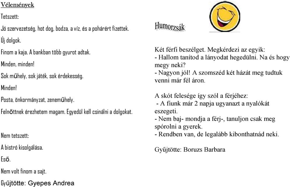 Győjtötte: Gyepes Andrea Két férfi beszélget. Megkérdezi az egyik: - Hallom tanítod a lányodat hegedülni. Na és hogy megy neki? - Nagyon jól! A szomszéd két házát meg tudtuk venni már fél áron.