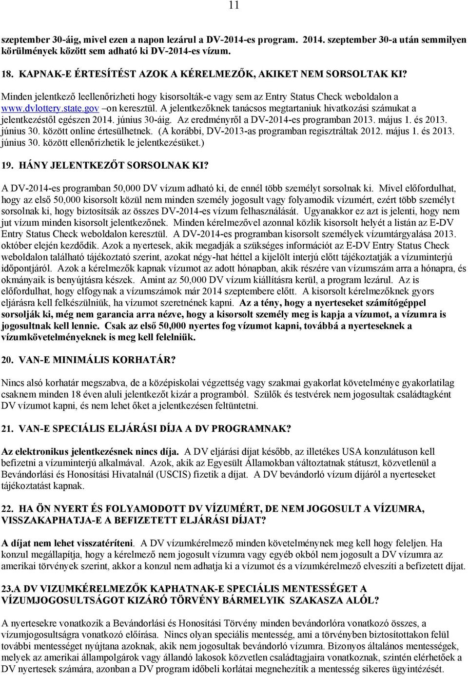 A jelentkezőknek tanácsos megtartaniuk hivatkozási számukat a jelentkezéstől egészen 2014. június 30-áig. Az eredményről a DV-2014-es programban 2013. május 1. és 2013. június 30. között online értesülhetnek.