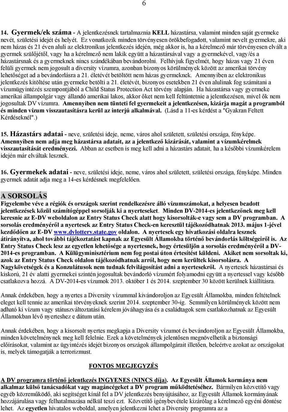 gyermek szülőjétől, vagy ha a kérelmező nem lakik együtt a házastársával vagy a gyermekével, vagy/és a házastársnak és a gyermeknek nincs szándékában bevándorolni.