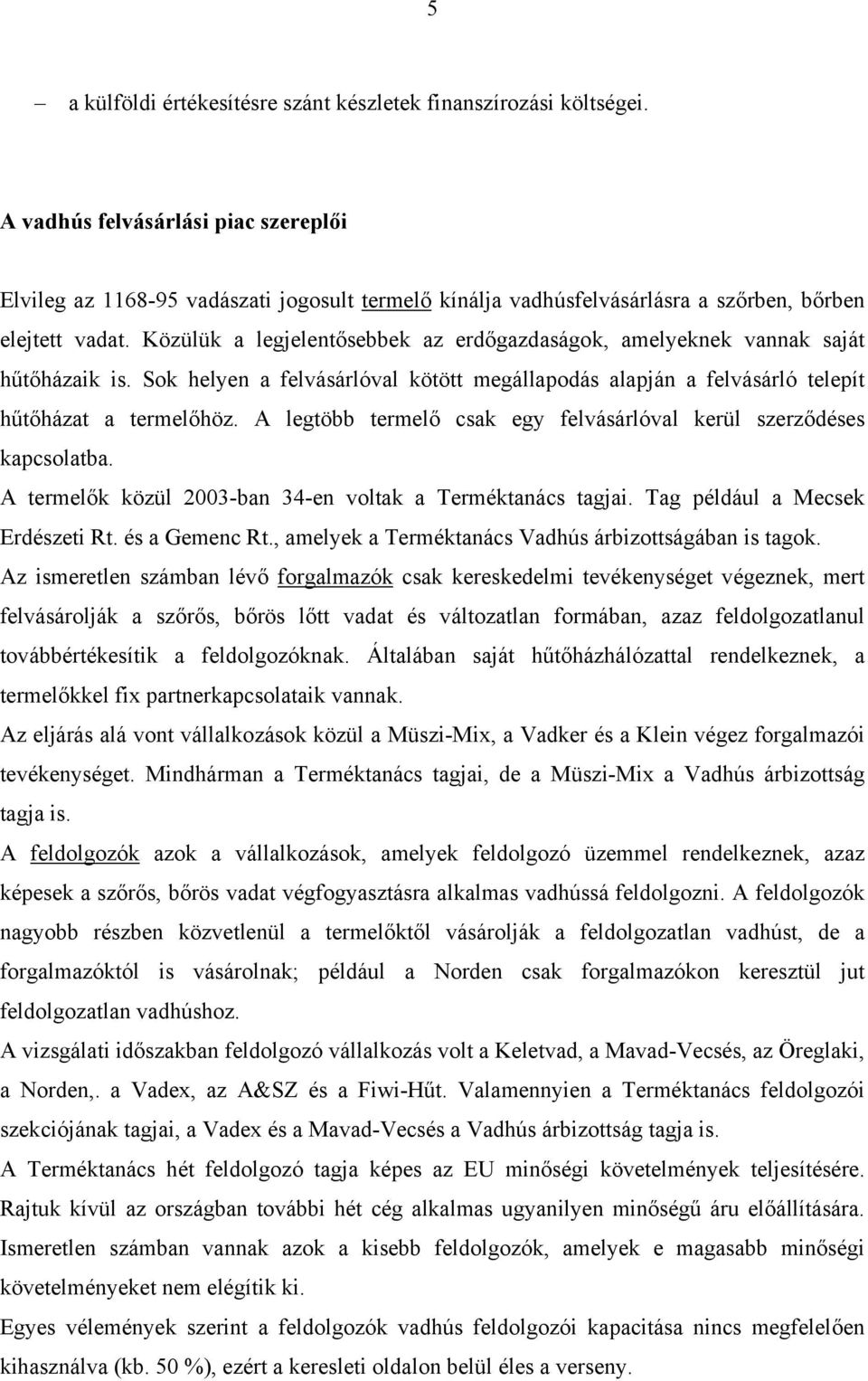 Közülük a legjelentősebbek az erdőgazdaságok, amelyeknek vannak saját hűtőházaik is. Sok helyen a felvásárlóval kötött megállapodás alapján a felvásárló telepít hűtőházat a termelőhöz.