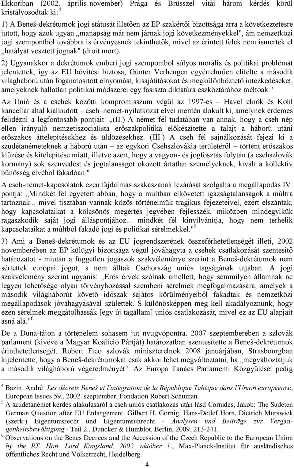 ugyan manapság már nem járnak jogi következményekkel", ám nemzetközi jogi szempontból továbbra is érvényesnek tekinthetők, mivel az érintett felek nem ismerték el hatályát vesztett jognak" (droit