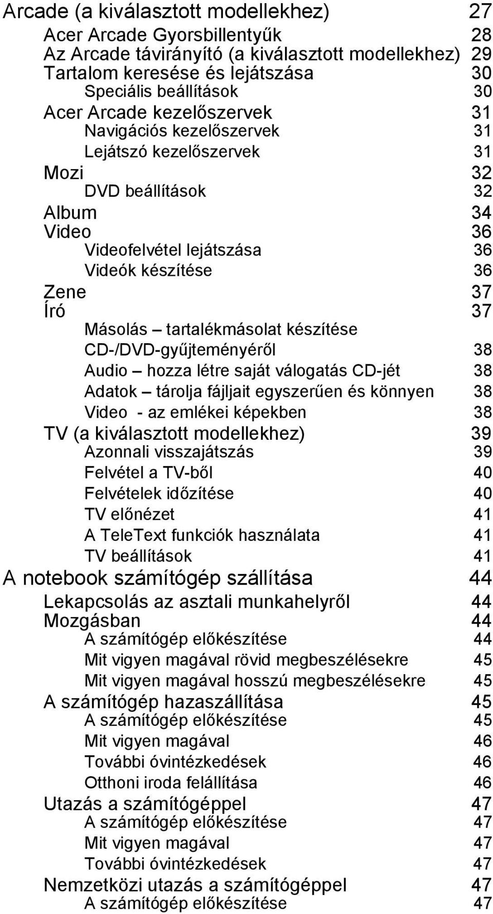 tartalékmásolat készítése CD-/DVD-gyűjteményéről 38 Audio hozza létre saját válogatás CD-jét 38 Adatok tárolja fájljait egyszerűen és könnyen 38 Video - az emlékei képekben 38 TV (a kiválasztott