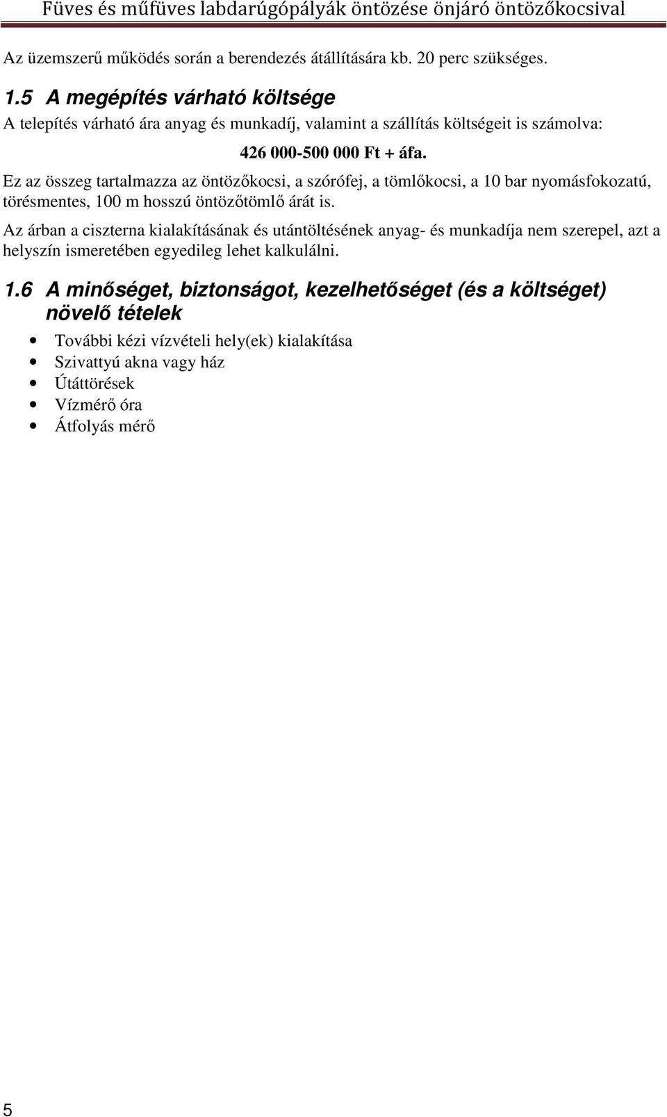 Ez az összeg tartalmazza az öntözőkocsi, a szórófej, a tömlőkocsi, a 10 bar nyomásfokozatú, törésmentes, 100 m hosszú öntözőtömlő árát is.