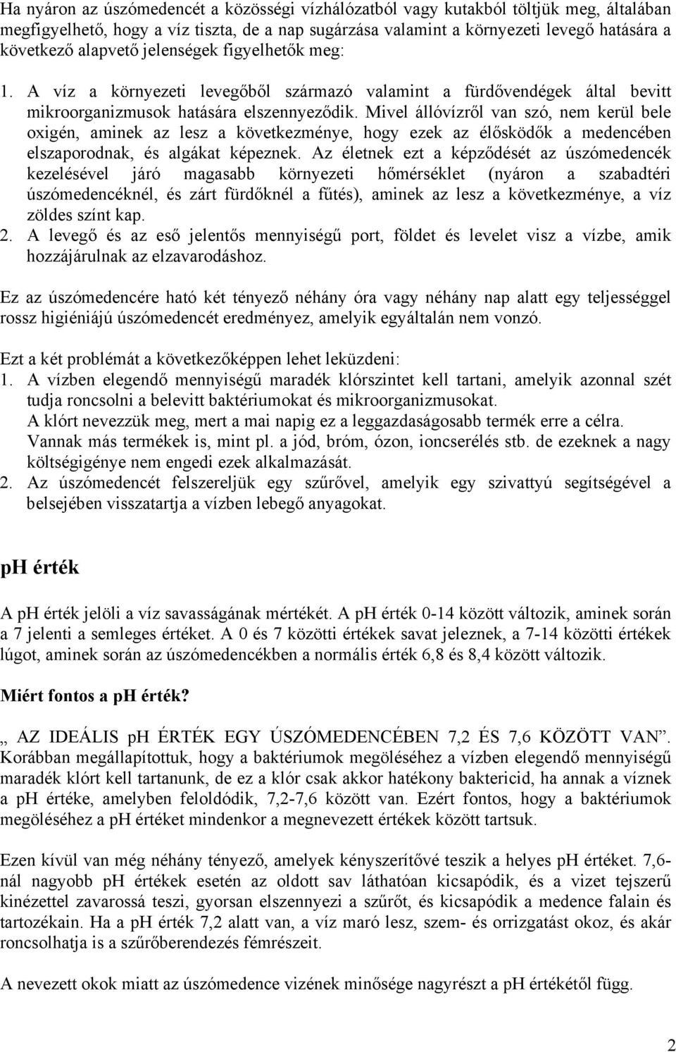 Mivel állóvízről van szó, nem kerül bele oxigén, aminek az lesz a következménye, hogy ezek az élősködők a medencében elszaporodnak, és algákat képeznek.