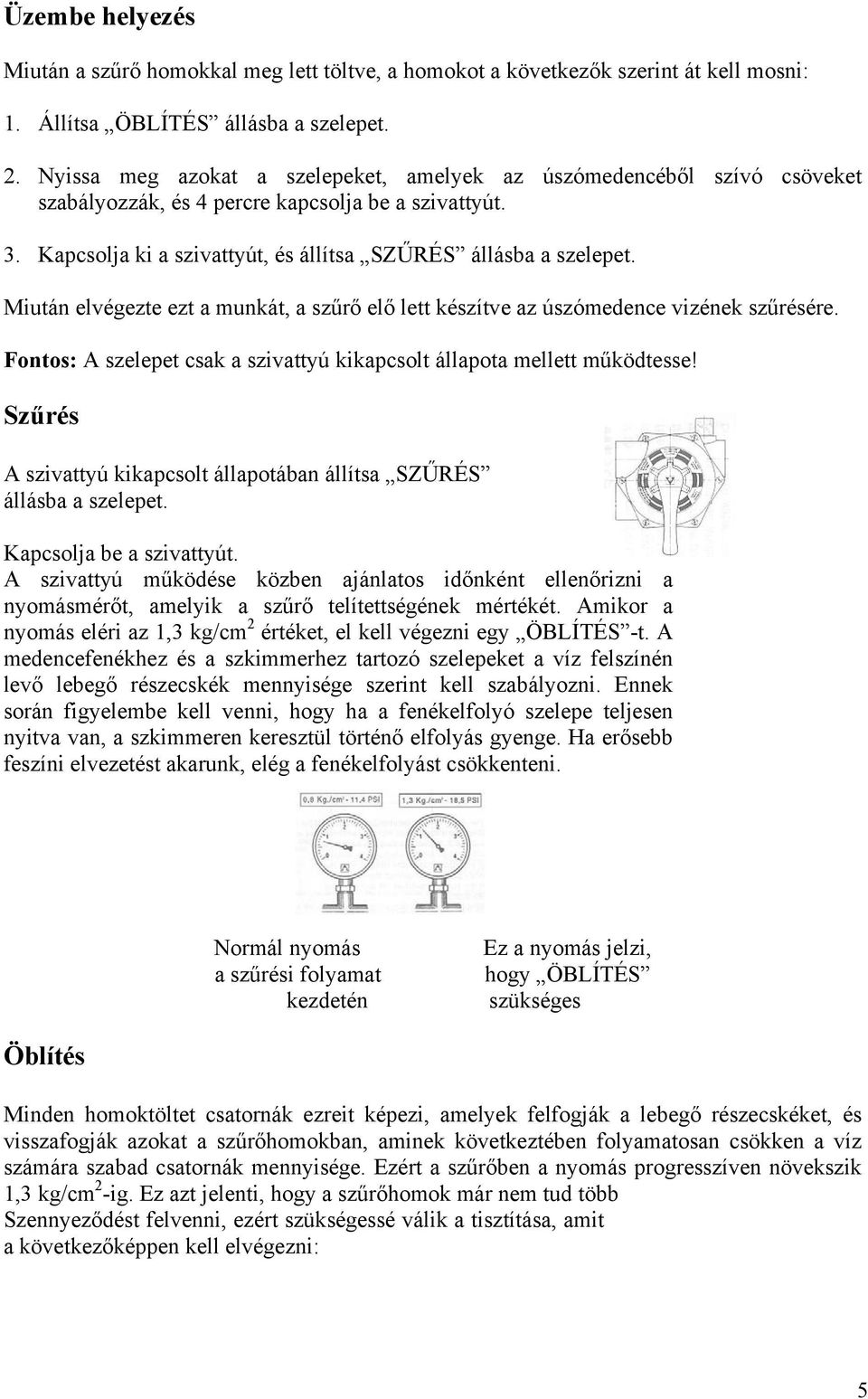 Miután elvégezte ezt a munkát, a szűrő elő lett készítve az úszómedence vizének szűrésére. Fontos: A szelepet csak a szivattyú kikapcsolt állapota mellett működtesse!