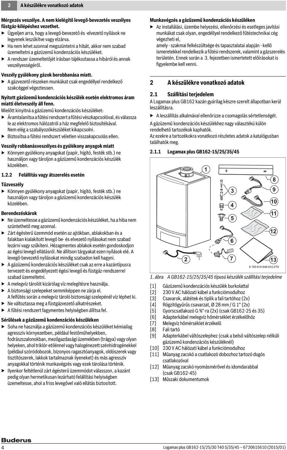 Ha nem lehet azonnal megszüntetni a hibát, akkor nem szabad üzemeltetni a gázüzemű kondenzációs készüléket. A rendszer üzemeltetőjét írásban tájékoztassa a hibáról és annak veszélyességéről.