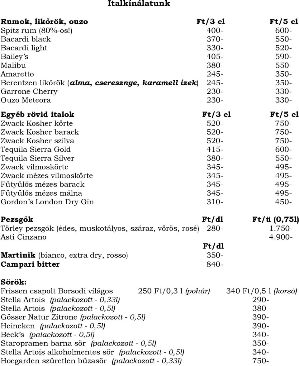Meteora 230-330- Egyéb rövid italok Ft/3 cl Ft/5 cl Zwack Kosher körte 520-750- Zwack Kosher barack 520-750- Zwack Kosher szilva 520-750- Tequila Sierra Gold 415-600- Tequila Sierra Silver 380-550-
