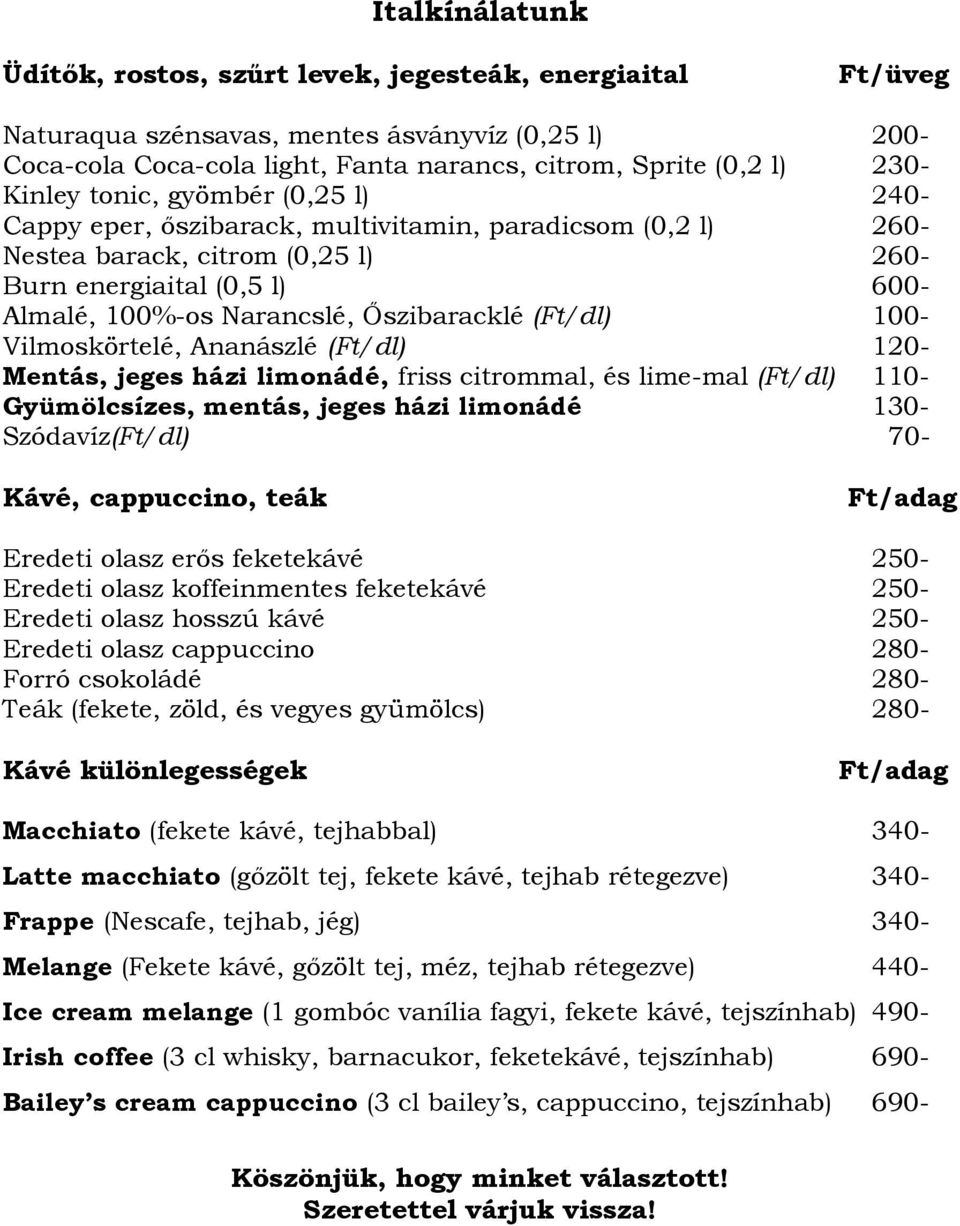 İszibaracklé (Ft/dl) 100- Vilmoskörtelé, Ananászlé (Ft/dl) 120- Mentás, jeges házi limonádé, friss citrommal, és lime-mal (Ft/dl) 110- Gyümölcsízes, mentás, jeges házi limonádé 130- Szódavíz(Ft/dl)