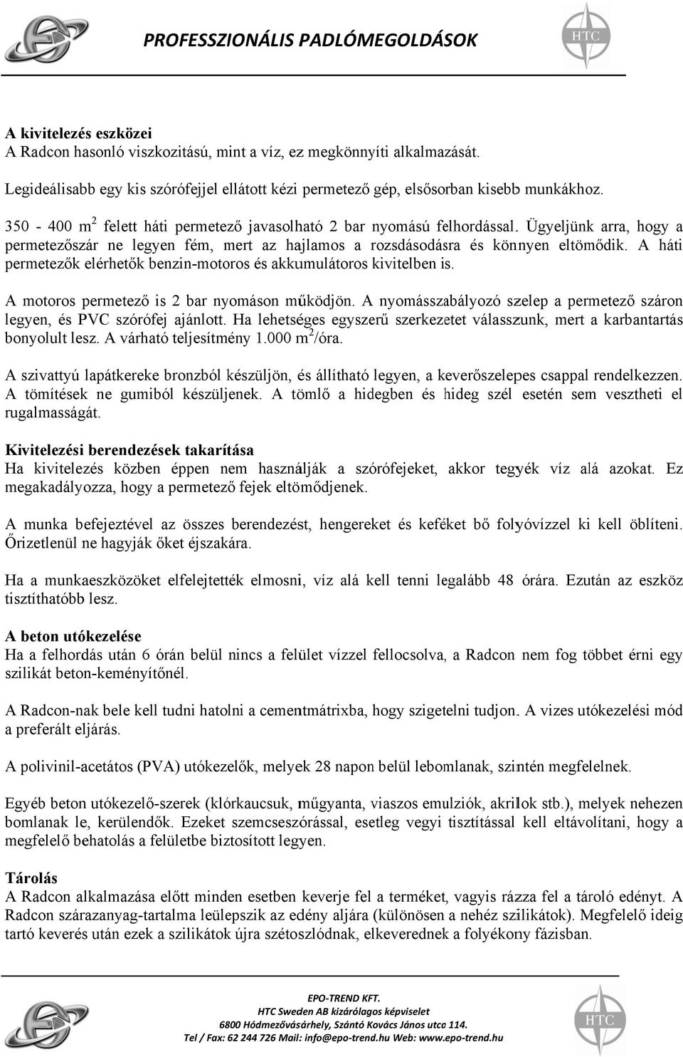 A háti permetezők elérhetők benzin-motoros és kkumulátoros kivitelben is. A motoros permetező is 2 br nyomáson működjön. A nyomásszbályozó szelep permetező száron legyen, és PVC szórófej jánlott.