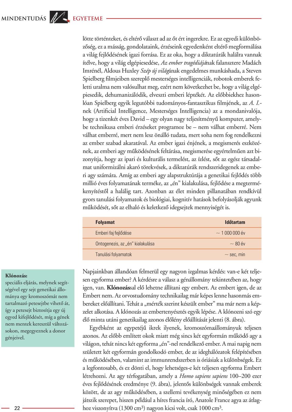 Ez az oka, hogy a diktatúrák halálra vannak ítélve, hogy a világ elgépiesedése, Az ember tragédiájának falansztere Madách Imrénél, Aldous Huxley Szép új világának engedelmes munkáshada, a Steven