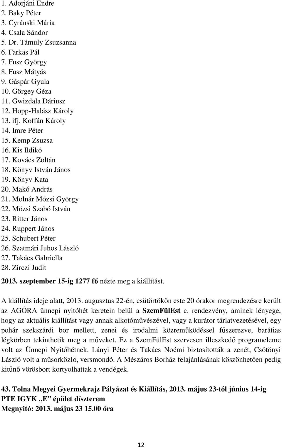 Mözsi Szabó István 23. Ritter János 24. Ruppert János 25. Schubert Péter 26. Szatmári Juhos László 27. Takács Gabriella 28. Zirczi Judit 2013. szeptember 15-ig 1277 fı nézte meg a kiállítást.