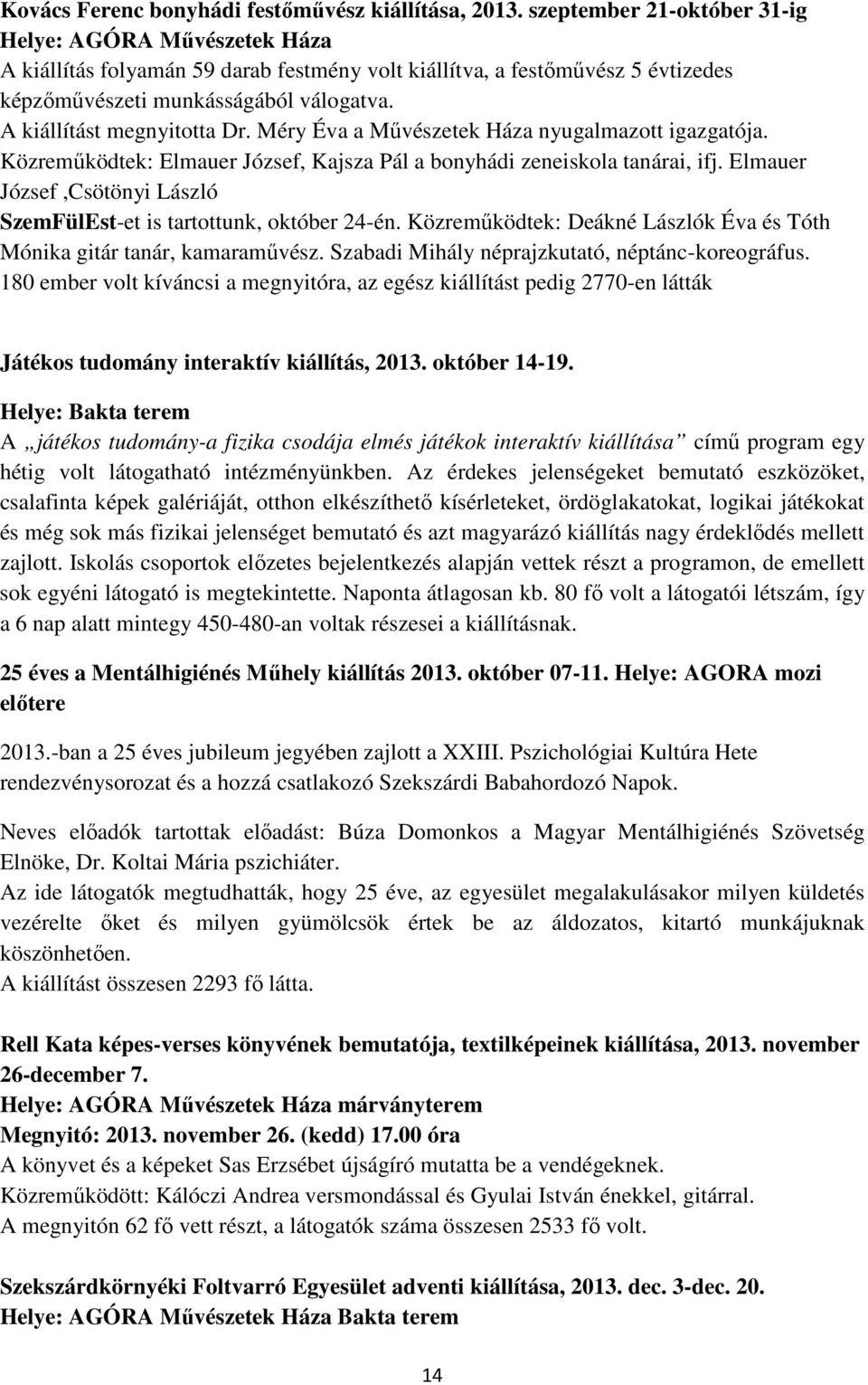 A kiállítást megnyitotta Dr. Méry Éva a Mővészetek Háza nyugalmazott igazgatója. Közremőködtek: Elmauer József, Kajsza Pál a bonyhádi zeneiskola tanárai, ifj.