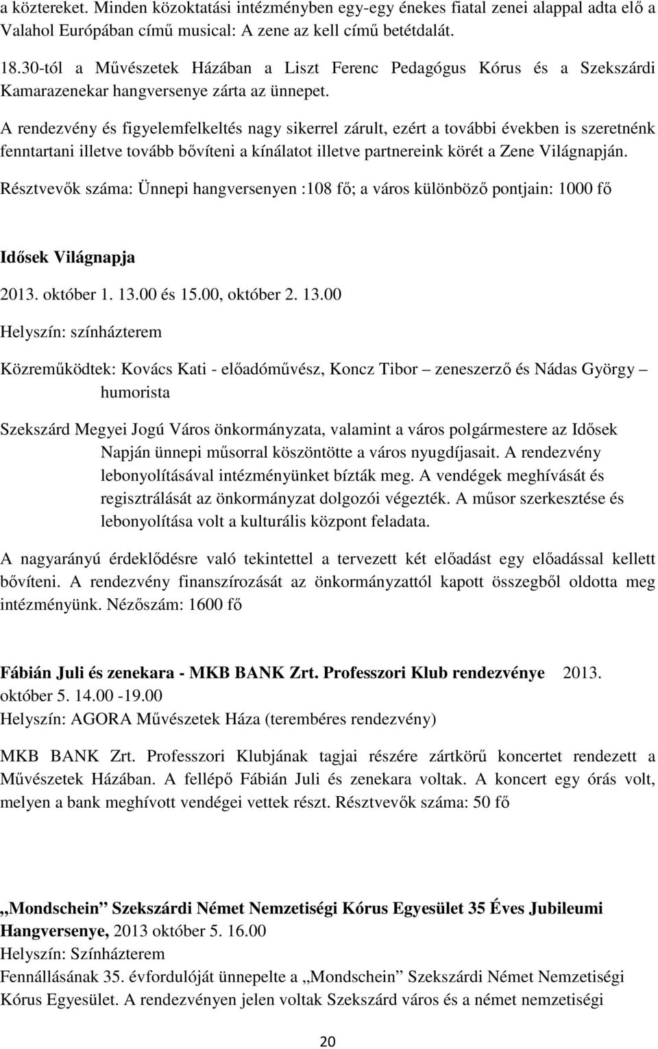 A rendezvény és figyelemfelkeltés nagy sikerrel zárult, ezért a további években is szeretnénk fenntartani illetve tovább bıvíteni a kínálatot illetve partnereink körét a Zene Világnapján.