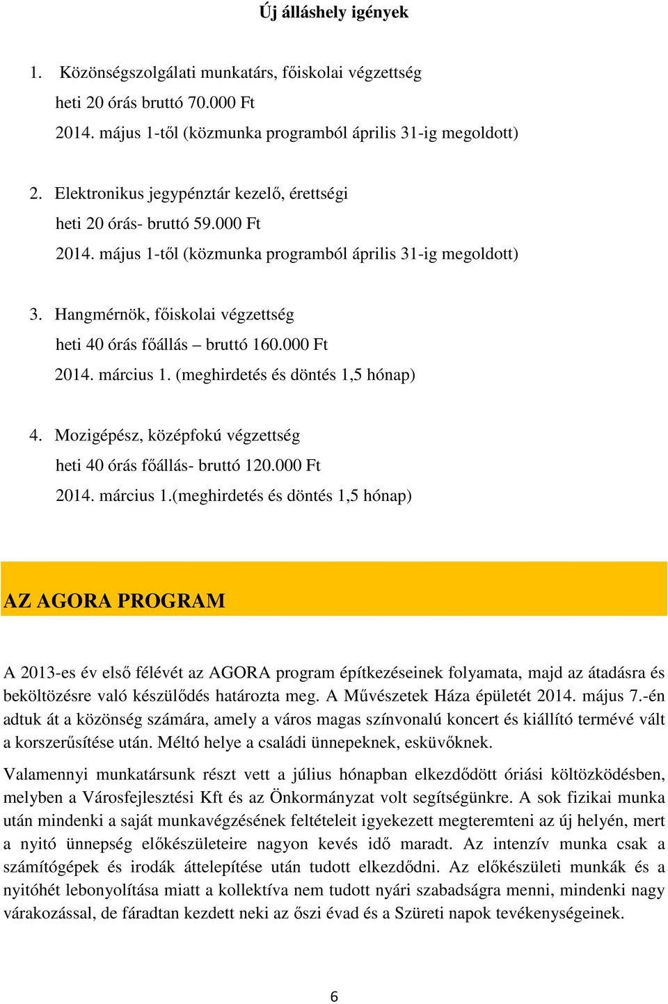 Hangmérnök, fıiskolai végzettség heti 40 órás fıállás bruttó 160.000 Ft 2014. március 1. (meghirdetés és döntés 1,5 hónap) 4. Mozigépész, középfokú végzettség heti 40 órás fıállás- bruttó 120.