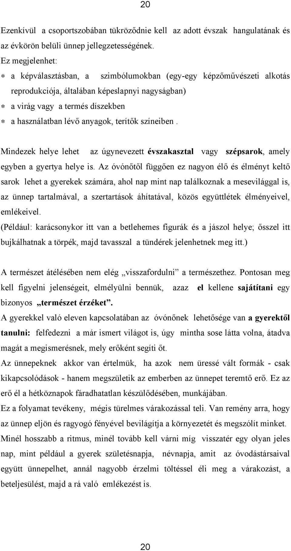 terítők színeiben. Mindezek helye lehet az úgynevezett évszakasztal vagy szépsarok, amely egyben a gyertya helye is.