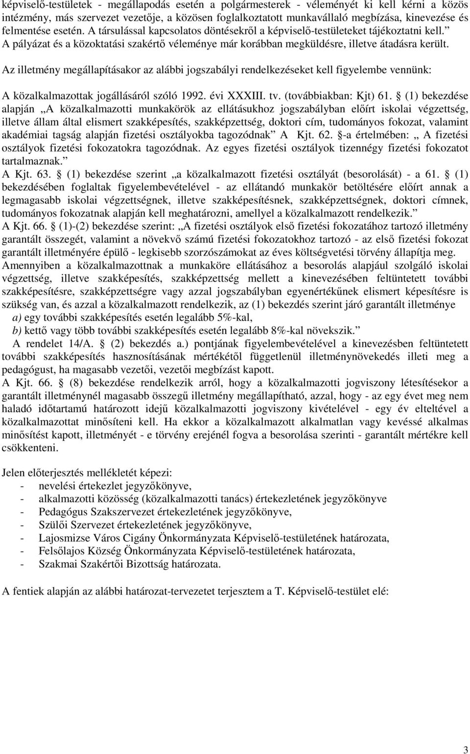 Az illetmény megállapításakor az alábbi jogszabályi rendelkezéseket kell figyelembe vennünk: A közalkalmazottak jogállásáról szóló 1992. évi XXXIII. tv. (továbbiakban: Kjt) 61.