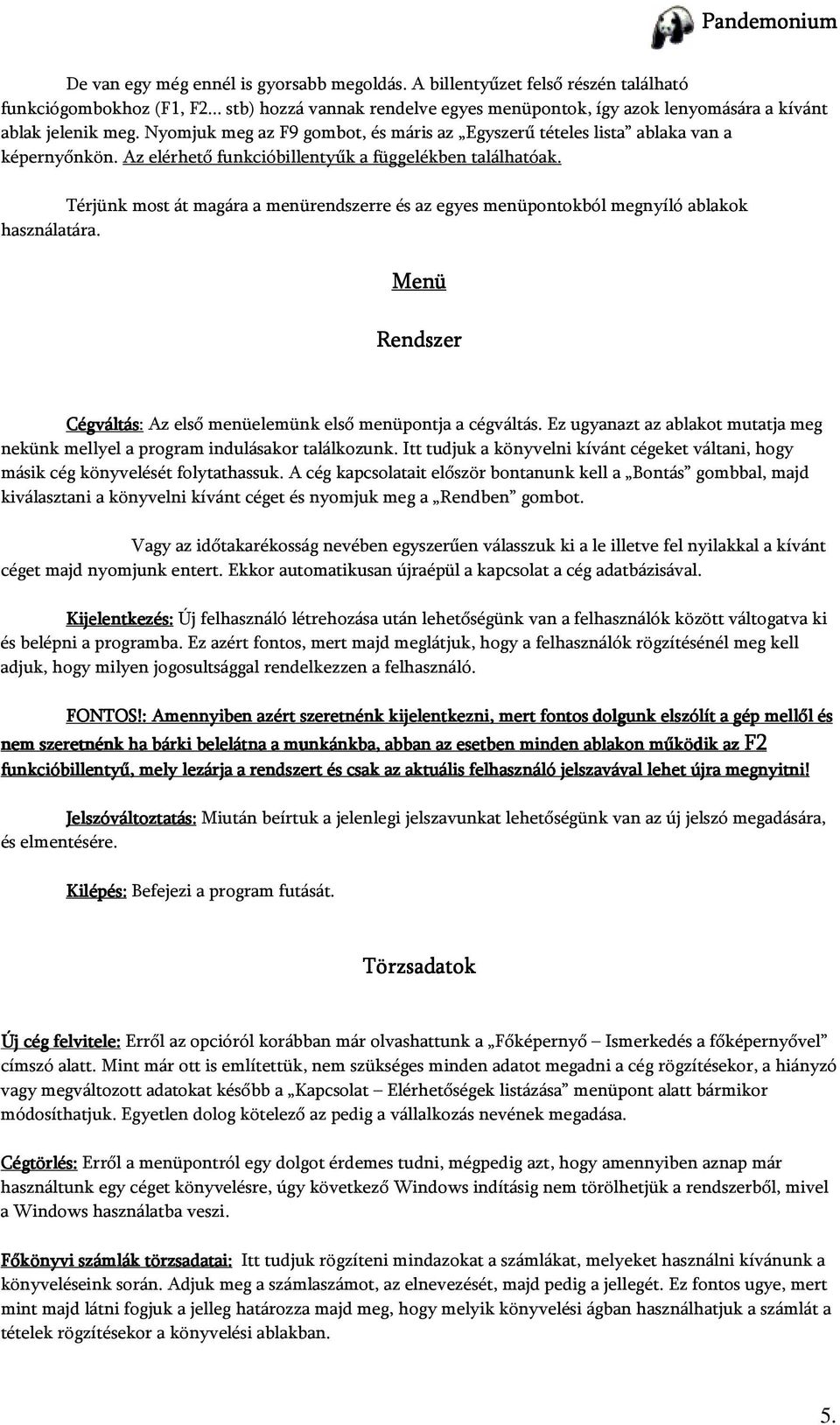 Térjünk most át magára a menürendszerre és az egyes menüpontokból megnyíló ablakok használatára. Menü Rendszer Cégváltás: Az első menüelemünk első menüpontja a cégváltás.