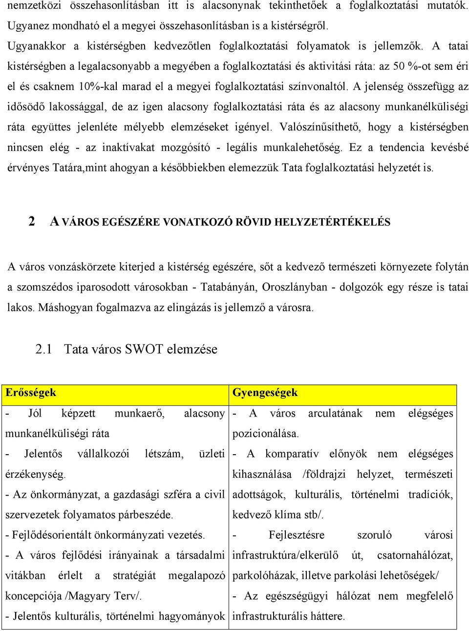 A tatai kistérségben a legalacsonyabb a megyében a foglalkoztatási és aktivitási ráta: az 50 %-ot sem éri el és csaknem 10%-kal marad el a megyei foglalkoztatási színvonaltól.