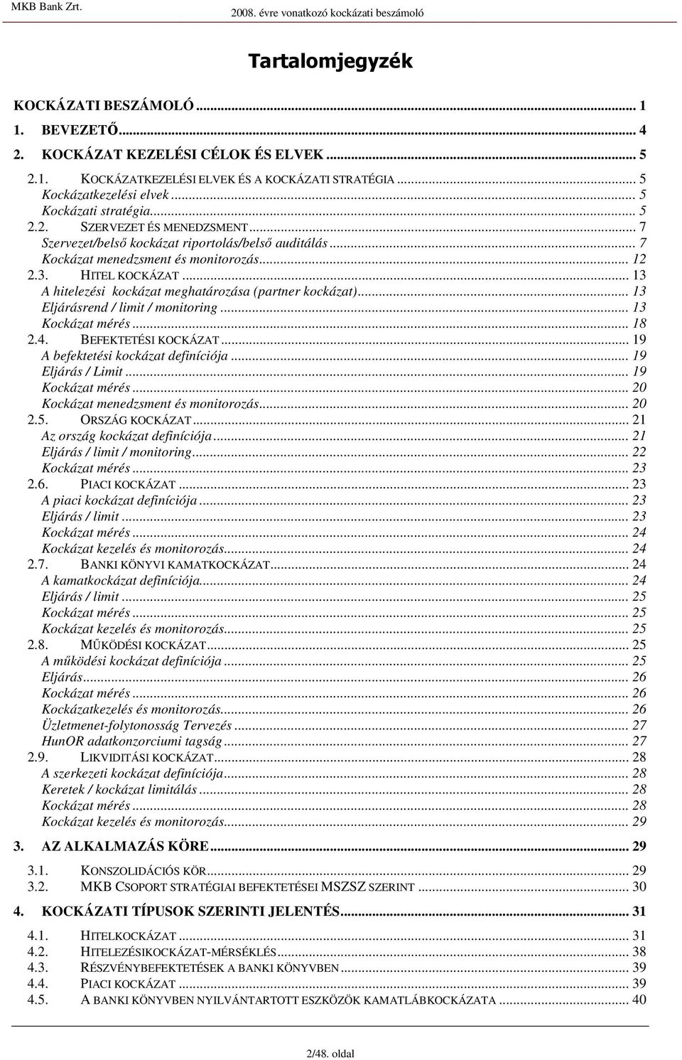 .. 13 A hitelezési kockázat meghatározása (partner kockázat)... 13 Eljárásrend / limit / monitoring... 13 Kockázat mérés... 18 2.4. BEFEKTETÉSI KOCKÁZAT... 19 A befektetési kockázat definíciója.