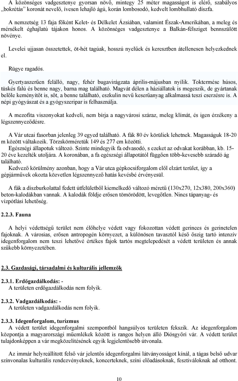 Levelei ujjasan összetettek, öt-hét tagúak, hosszú nyelűek és keresztben átellenesen helyezkednek el. Rügye ragadós. Gyertyaszerűen felálló, nagy, fehér bugavirágzata április-májusban nyílik.