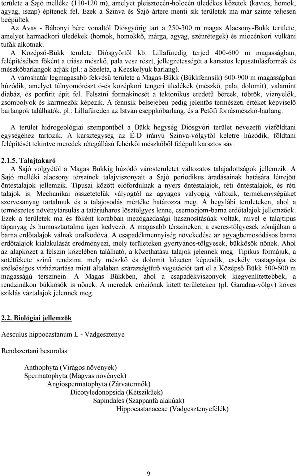 Az Avas - Bábonyi bérc vonaltól Diósgyőrig tart a 250-300 m magas Alacsony-Bükk területe, amelyet harmadkori üledékek (homok, homokkő, márga, agyag, szénrétegek) és miocénkori vulkáni tufák alkotnak.