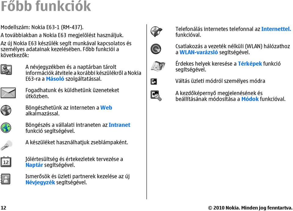 Böngészhetünk az interneten a Web alkalmazással. Telefonálás internetes telefonnal az Internettel. funkcióval. Csatlakozás a vezeték nélküli (WLAN) hálózathoz a WLAN-varázsló segítségével.