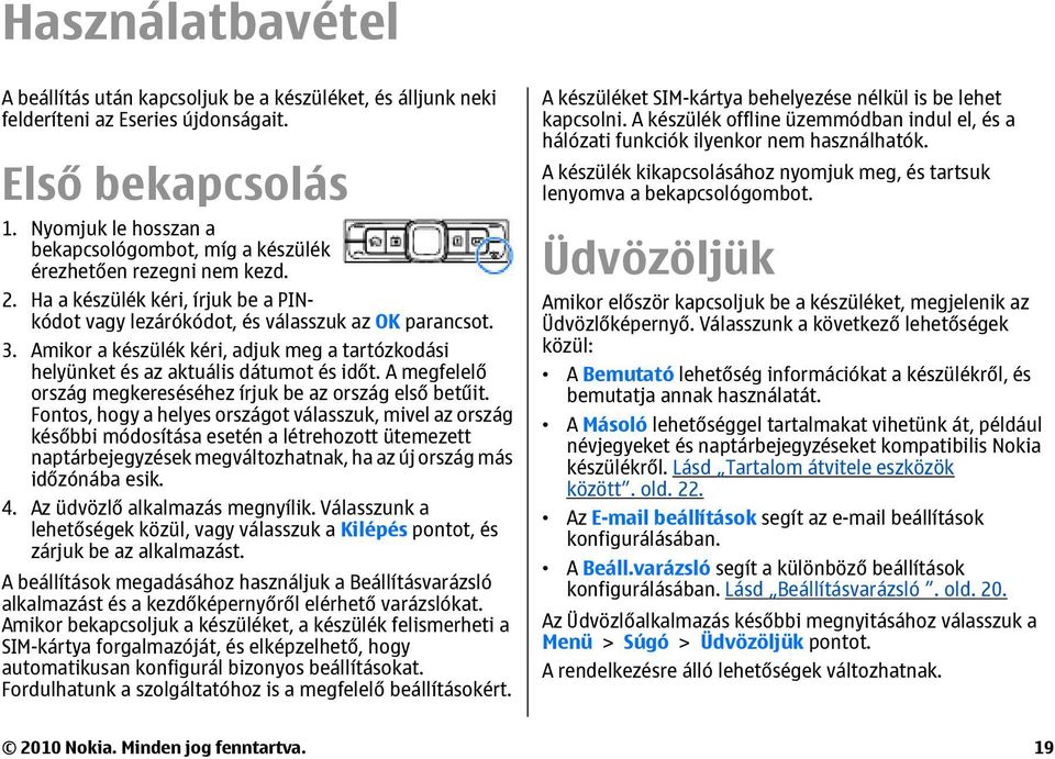 Amikor a készülék kéri, adjuk meg a tartózkodási helyünket és az aktuális dátumot és időt. A megfelelő ország megkereséséhez írjuk be az ország első betűit.