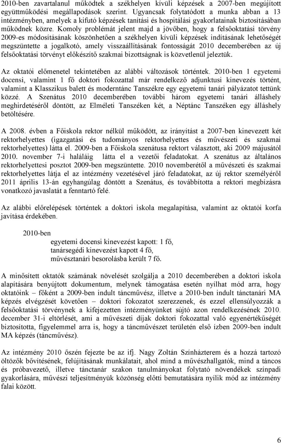 Komoly problémát jelent majd a jövőben, hogy a felsőoktatási törvény 2009-es módosításának köszönhetően a székhelyen kívüli képzések indításának lehetőségét megszüntette a jogalkotó, amely