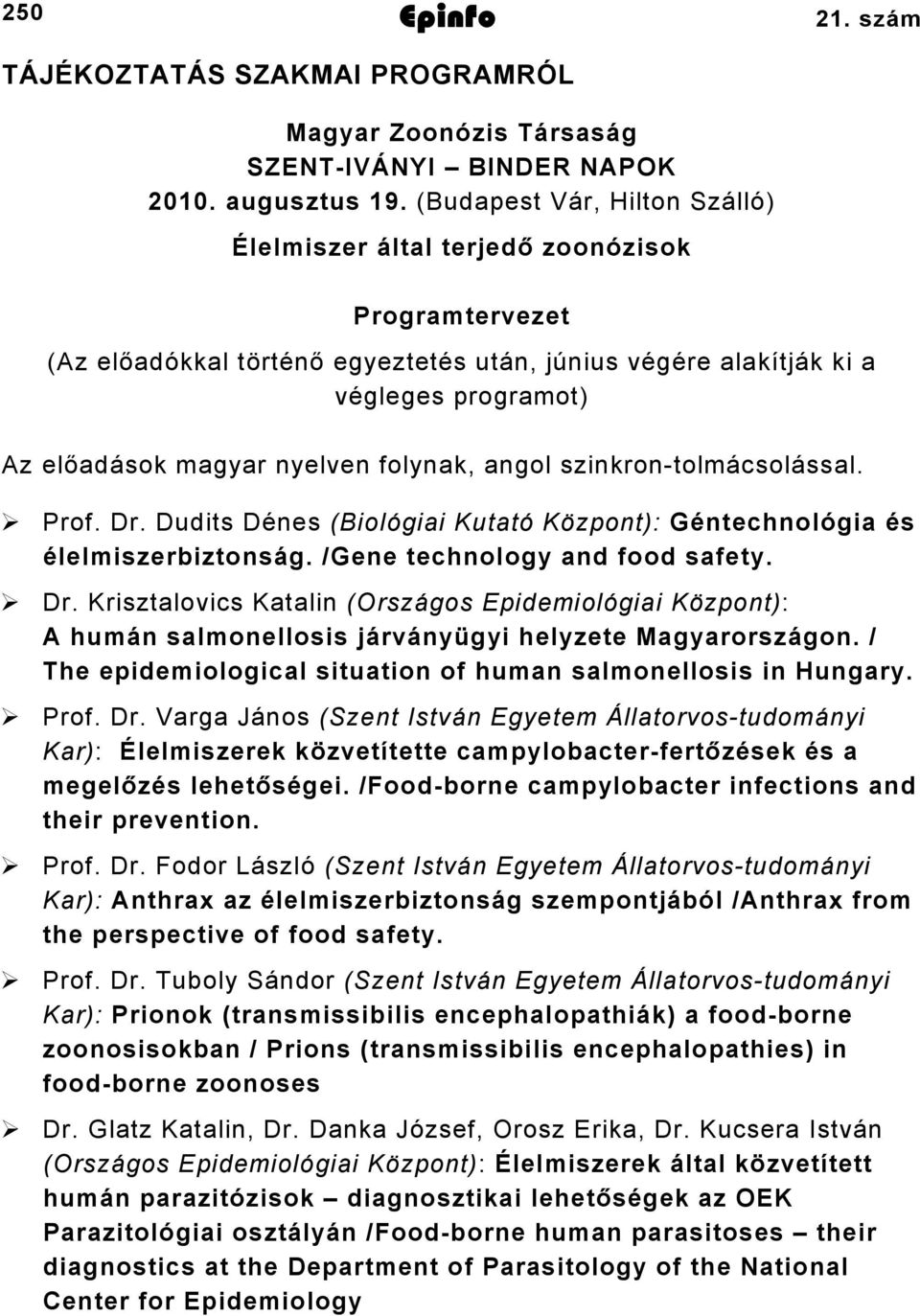 folynak, angol szinkrontolmácsolással. Prof. Dr. Dudits Dénes (Biológiai Kutató Központ): Géntechnológia és élelmiszerbiztonság. /Gene technology and food safety. Dr. Krisztalovics Katalin (Országos Epidemiológiai Központ): A humán salmonellosis járványügyi helyzete Magyarországon.