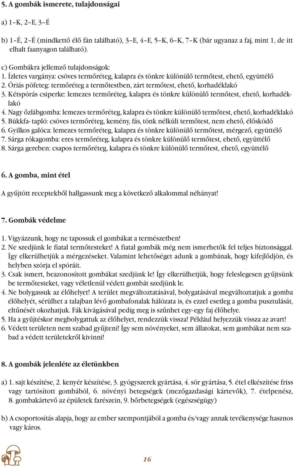 Óriás pöfeteg: termőréteg a termőtestben, zárt termőtest, ehető, korhadéklakó 3. Kétspórás csiperke: lemezes termőréteg, kalapra és tönkre különülő termőtest, ehető, kor ha dék - lakó 4.