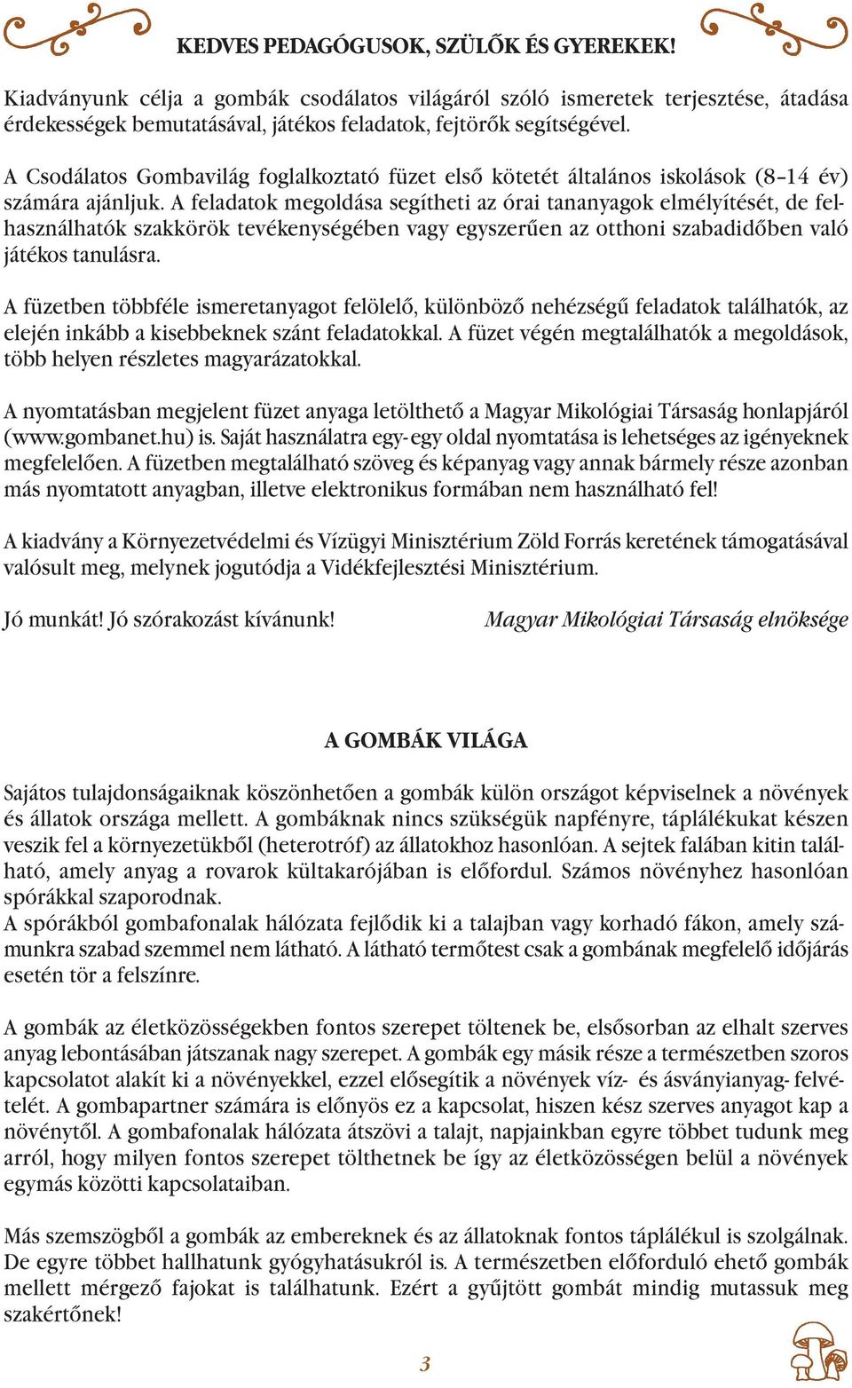 A feladatok megoldása segítheti az órai tananyagok elmélyítését, de felhasználhatók szak körök tevékenységében vagy egyszerűen az otthoni szabadidőben való játékos tanulásra.