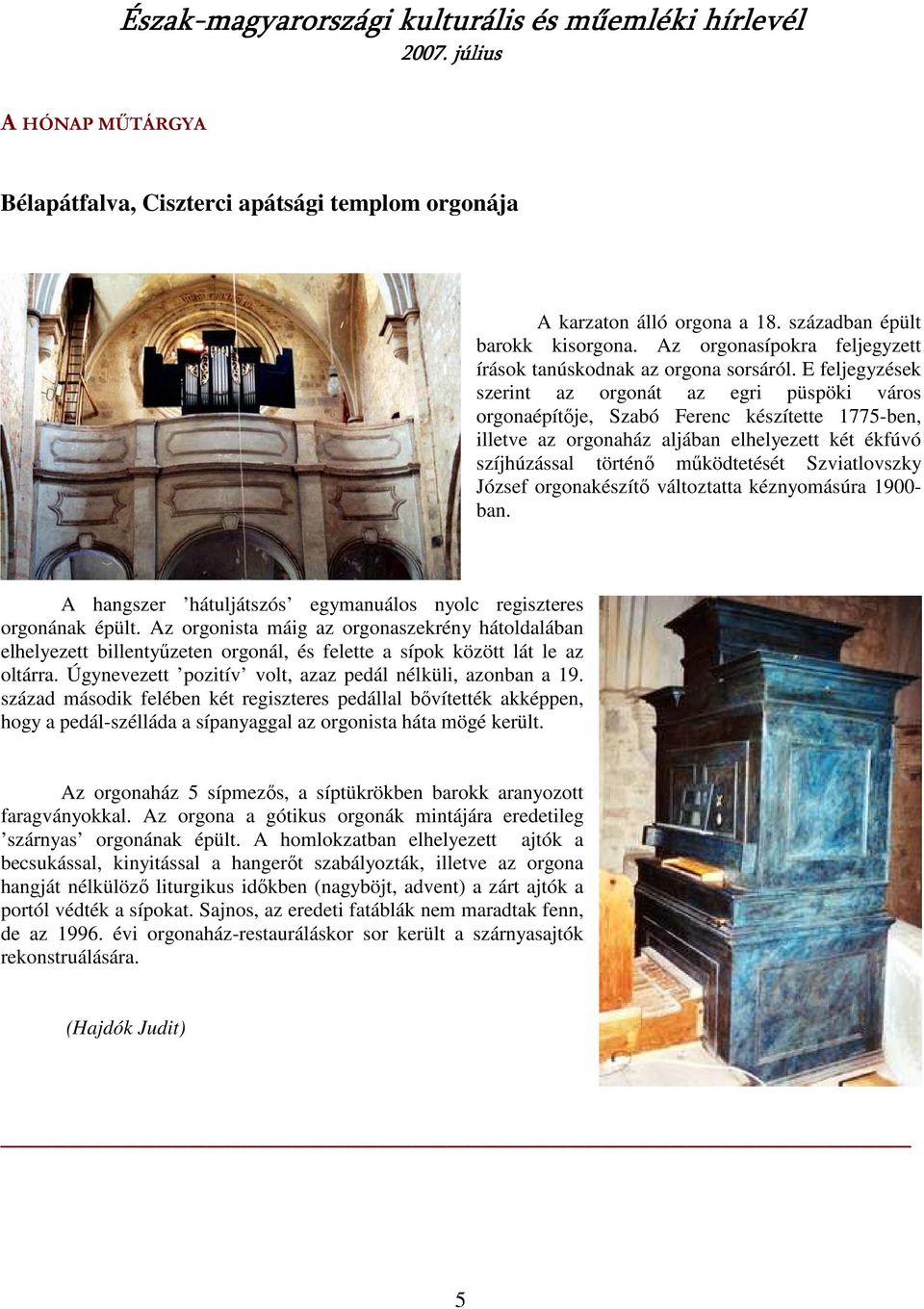 Szviatlovszky József orgonakészítı változtatta kéznyomásúra 1900- ban. A hangszer hátuljátszós egymanuálos nyolc regiszteres orgonának épült.