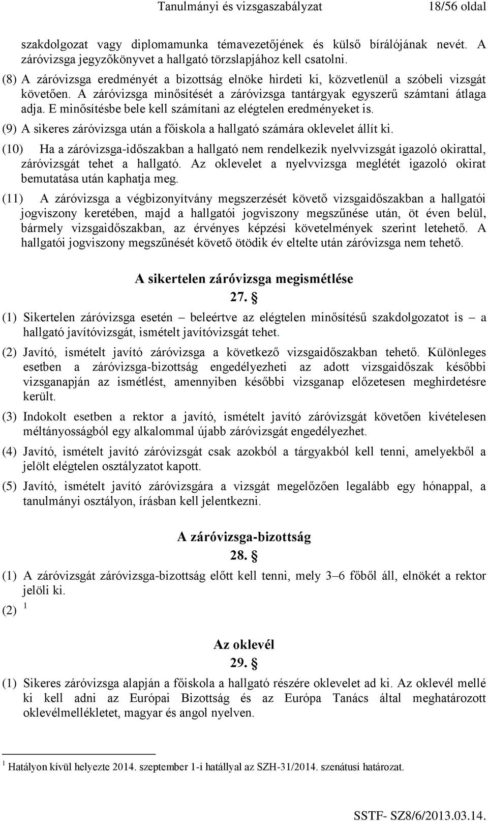 E minősítésbe bele kell számítani az elégtelen eredményeket is. (9) A sikeres záróvizsga után a főiskola a hallgató számára oklevelet állít ki.