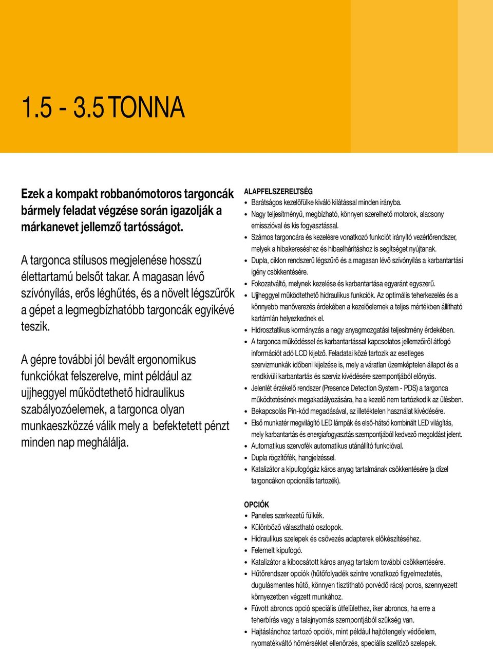 A gépre további jól bevált ergonomikus funkciókat felszerelve, mint például az ujjheggyel működtethető hidraulikus szabályozóelemek, a targonca olyan munkaeszközzé válik mely a befektetett pénzt