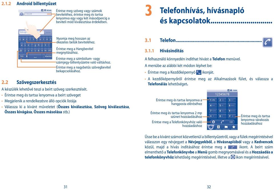 Érintse meg a szimbólum- vagy számjegy-billentyűzetre való váltáshoz. Érintse meg a nagybetűs szövegbevitel bekapcsolásához. A készülék lehetővé teszi a beírt szöveg szerkesztését.