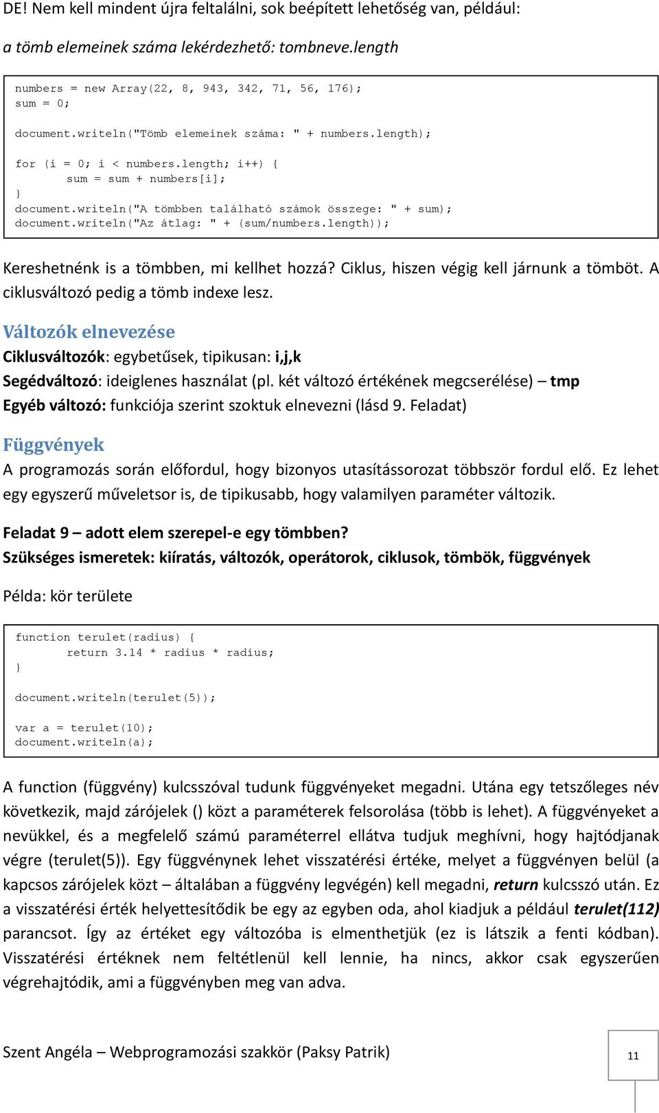 writeln("az átlag: " + (sum/numbers.length)); Kereshetnénk is a tömbben, mi kellhet hozzá? Ciklus, hiszen végig kell járnunk a tömböt. A ciklusváltozó pedig a tömb indexe lesz.