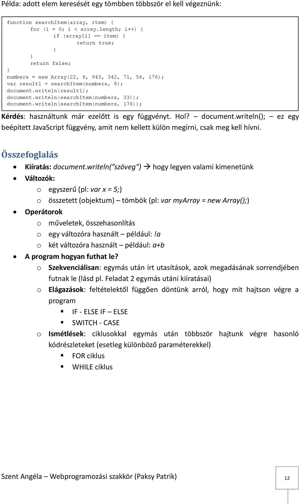 writeln(searchitem(numbers, 33)); document.writeln(searchitem(numbers, 176)); Kérdés: használtunk már ezelőtt is egy függvényt. Hol? document.writeln(); ez egy beépített JavaScript függvény, amit nem kellett külön megírni, csak meg kell hívni.