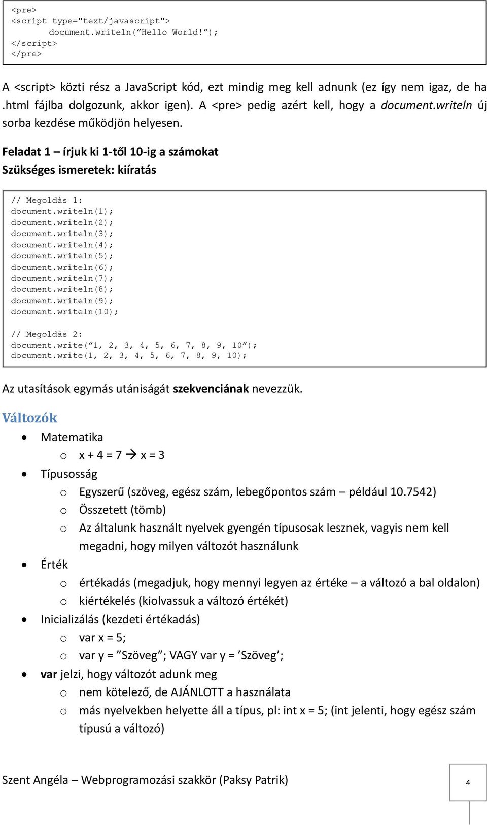 Feladat 1 írjuk ki 1-től 10-ig a számokat Szükséges ismeretek: kiíratás // Megoldás 1: document.writeln(1); document.writeln(2); document.writeln(3); document.writeln(4); document.