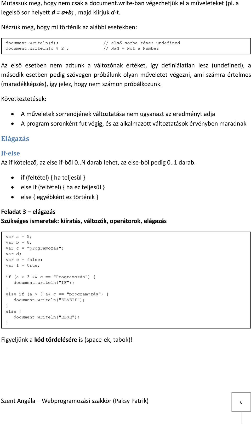 writeln(c % 2); // első sorba téve: undefined // NaN = Not a Number Az első esetben nem adtunk a változónak értéket, így definiálatlan lesz (undefined), a második esetben pedig szövegen próbálunk